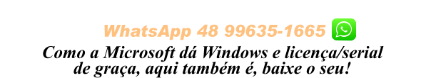 WhatsApp 48 99635-1665 PIX 81 983622002 Santander ou 48996351665 Caixa  Como a Microsoft dá Windows e licença/serial de graça, aqui também é, baixe o seu!