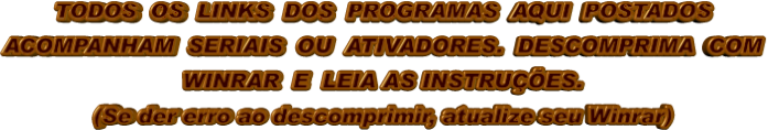 TODOS  OS  LINKS  DOS  PROGRAMAS  AQUI  POSTADOS ACOMPANHAM  SERIAIS  OU  ATIVADORES.  DESCOMPRIMA  COM WINRAR  E  LEIA AS INSTRUÇÕES.  (Se der erro ao descomprimir, atualize seu Winrar)